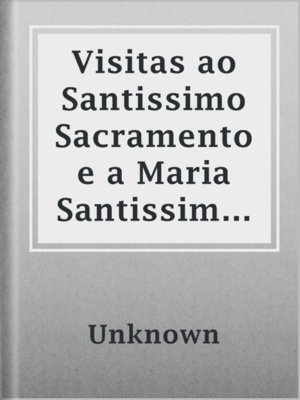 cover image of Visitas ao Santissimo Sacramento e a Maria Santissima para todos os dias do mez